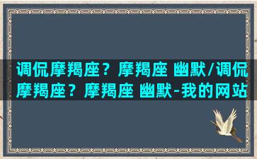 调侃摩羯座？摩羯座 幽默/调侃摩羯座？摩羯座 幽默-我的网站